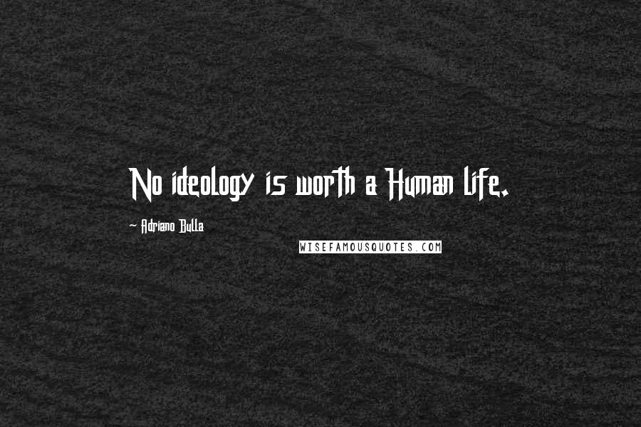 Adriano Bulla Quotes: No ideology is worth a Human life.