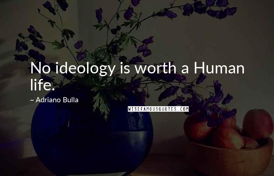 Adriano Bulla Quotes: No ideology is worth a Human life.