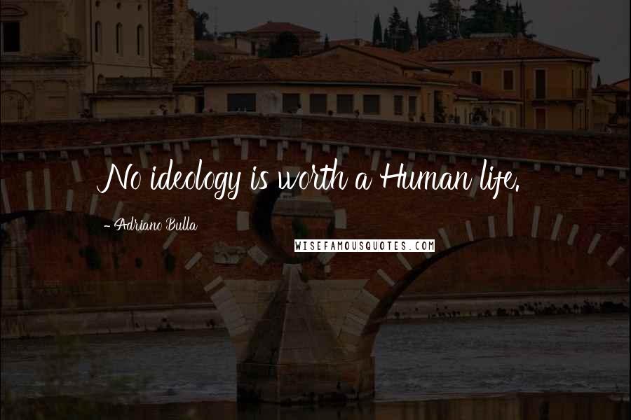 Adriano Bulla Quotes: No ideology is worth a Human life.