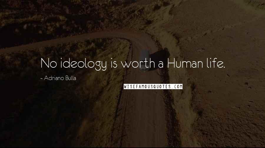 Adriano Bulla Quotes: No ideology is worth a Human life.