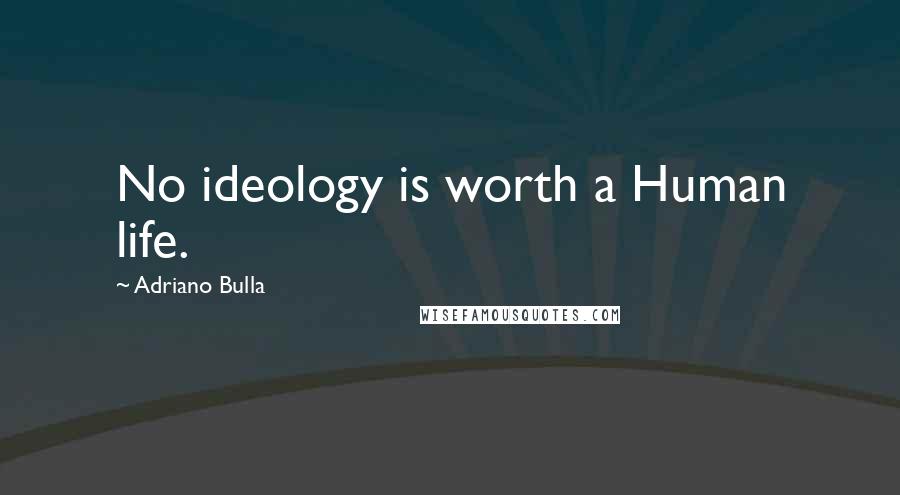 Adriano Bulla Quotes: No ideology is worth a Human life.