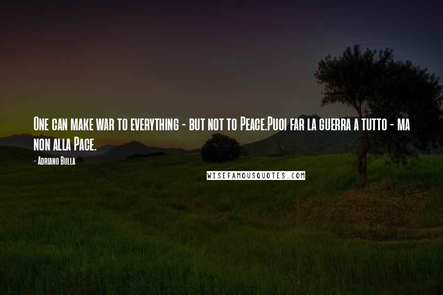 Adriano Bulla Quotes: One can make war to everything - but not to Peace.Puoi far la guerra a tutto - ma non alla Pace.