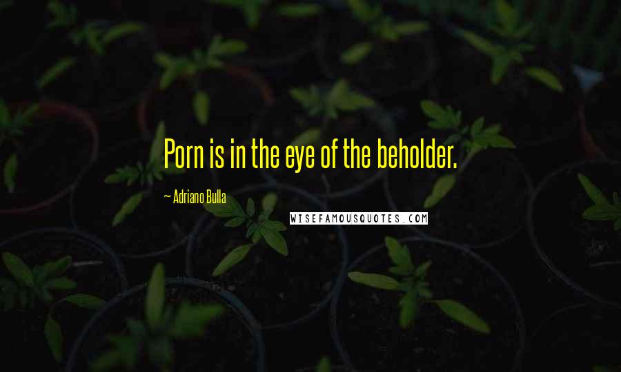 Adriano Bulla Quotes: Porn is in the eye of the beholder.