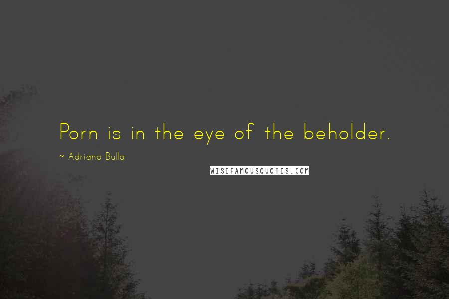 Adriano Bulla Quotes: Porn is in the eye of the beholder.