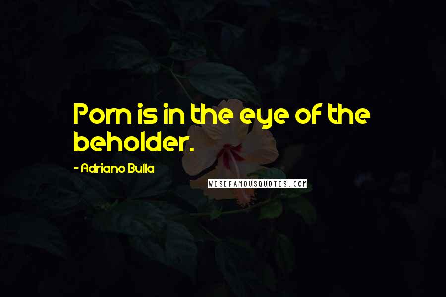 Adriano Bulla Quotes: Porn is in the eye of the beholder.