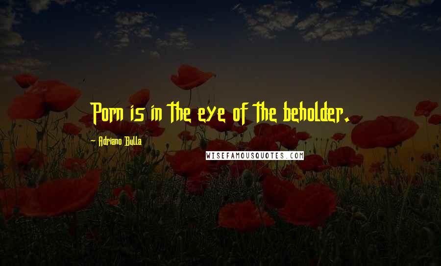 Adriano Bulla Quotes: Porn is in the eye of the beholder.