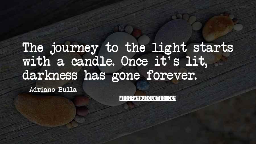 Adriano Bulla Quotes: The journey to the light starts with a candle. Once it's lit, darkness has gone forever.