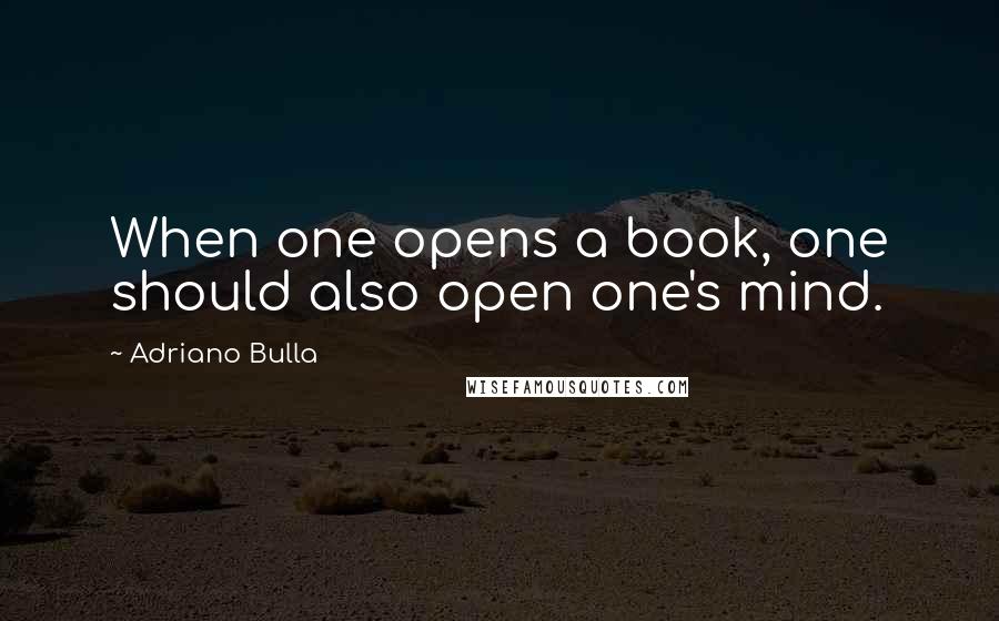 Adriano Bulla Quotes: When one opens a book, one should also open one's mind.