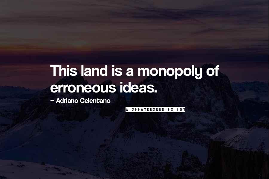 Adriano Celentano Quotes: This land is a monopoly of erroneous ideas.