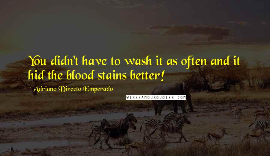 Adriano Directo Emperado Quotes: You didn't have to wash it as often and it hid the blood stains better!