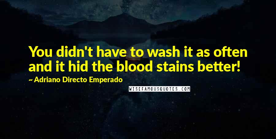 Adriano Directo Emperado Quotes: You didn't have to wash it as often and it hid the blood stains better!