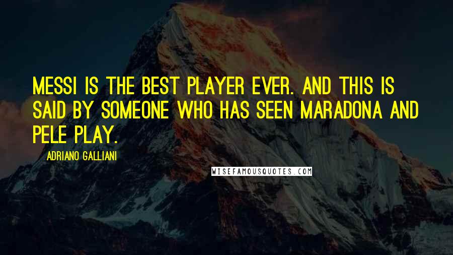 Adriano Galliani Quotes: Messi is the best player ever. And this is said by someone who has seen Maradona and Pele play.