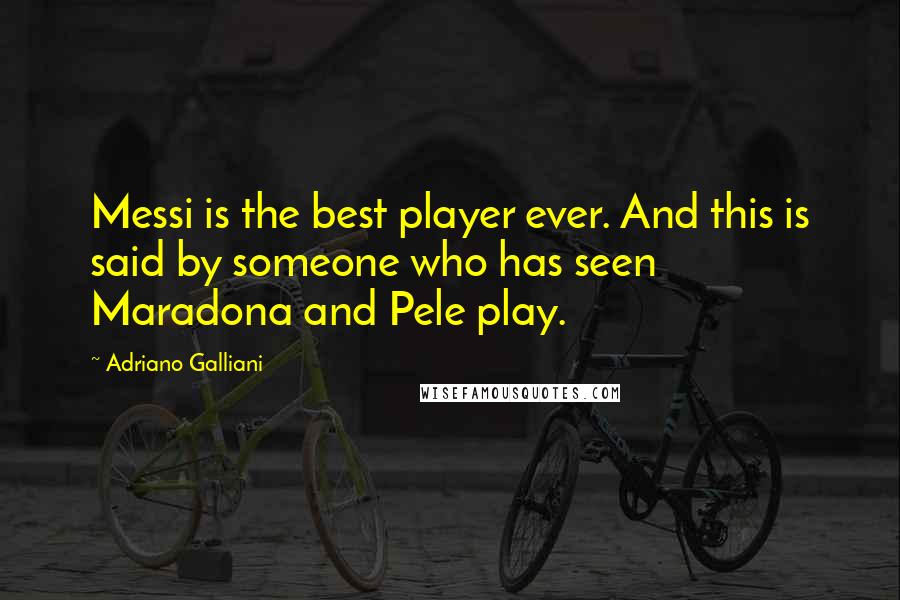 Adriano Galliani Quotes: Messi is the best player ever. And this is said by someone who has seen Maradona and Pele play.