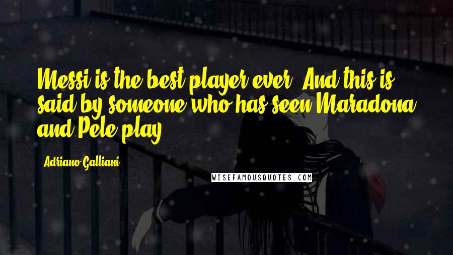 Adriano Galliani Quotes: Messi is the best player ever. And this is said by someone who has seen Maradona and Pele play.