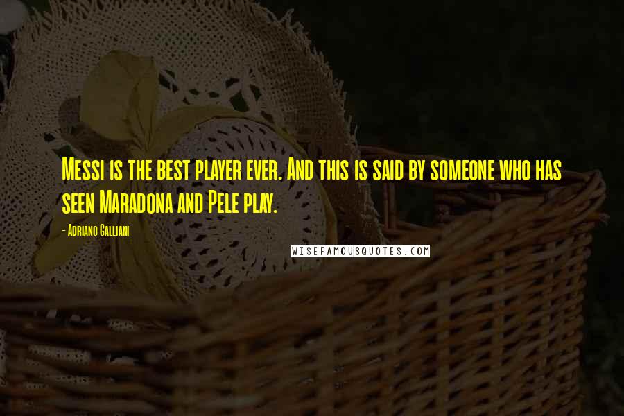 Adriano Galliani Quotes: Messi is the best player ever. And this is said by someone who has seen Maradona and Pele play.