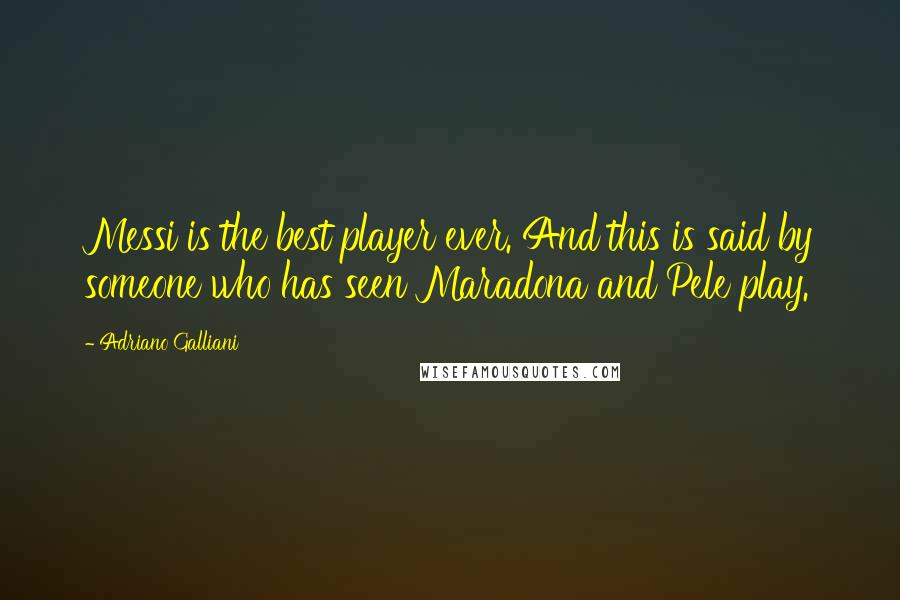 Adriano Galliani Quotes: Messi is the best player ever. And this is said by someone who has seen Maradona and Pele play.