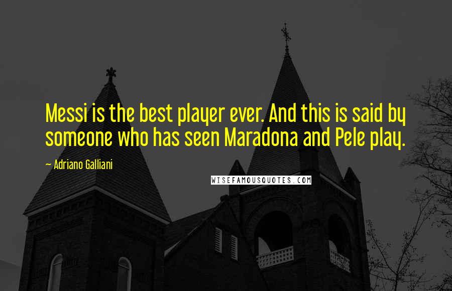 Adriano Galliani Quotes: Messi is the best player ever. And this is said by someone who has seen Maradona and Pele play.