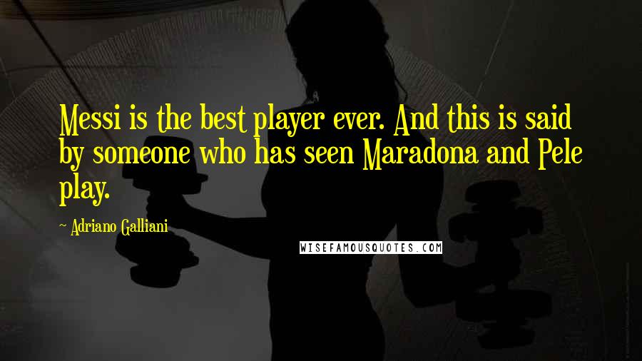 Adriano Galliani Quotes: Messi is the best player ever. And this is said by someone who has seen Maradona and Pele play.