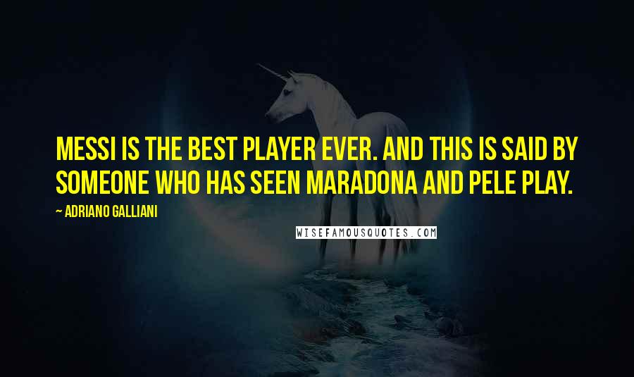 Adriano Galliani Quotes: Messi is the best player ever. And this is said by someone who has seen Maradona and Pele play.