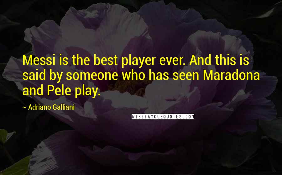 Adriano Galliani Quotes: Messi is the best player ever. And this is said by someone who has seen Maradona and Pele play.