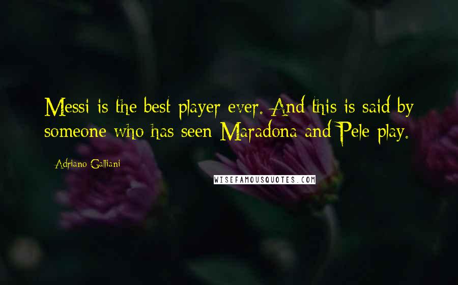 Adriano Galliani Quotes: Messi is the best player ever. And this is said by someone who has seen Maradona and Pele play.