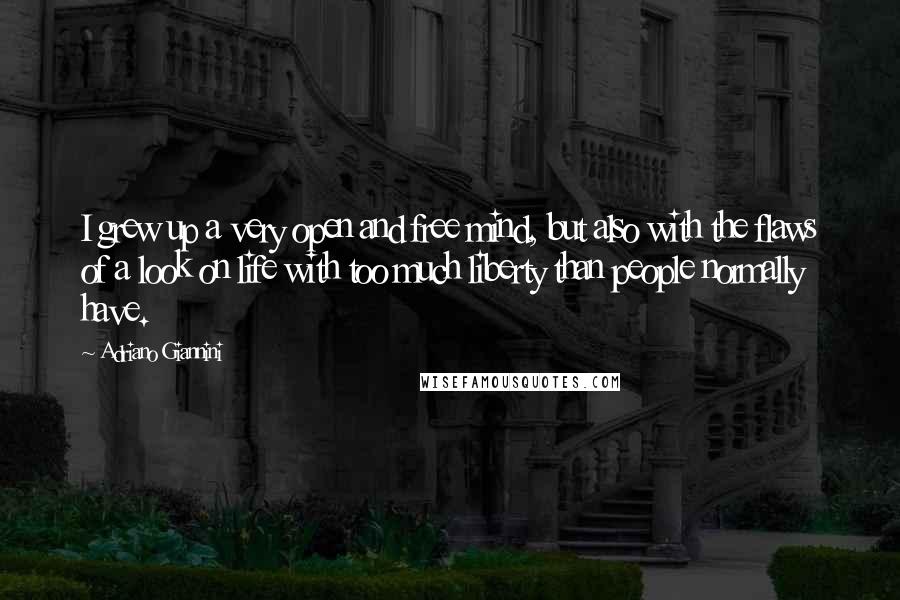 Adriano Giannini Quotes: I grew up a very open and free mind, but also with the flaws of a look on life with too much liberty than people normally have.