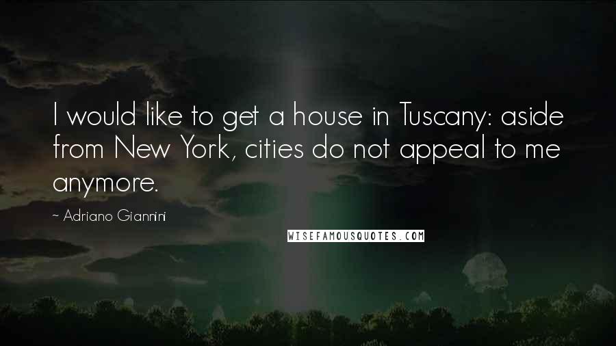 Adriano Giannini Quotes: I would like to get a house in Tuscany: aside from New York, cities do not appeal to me anymore.