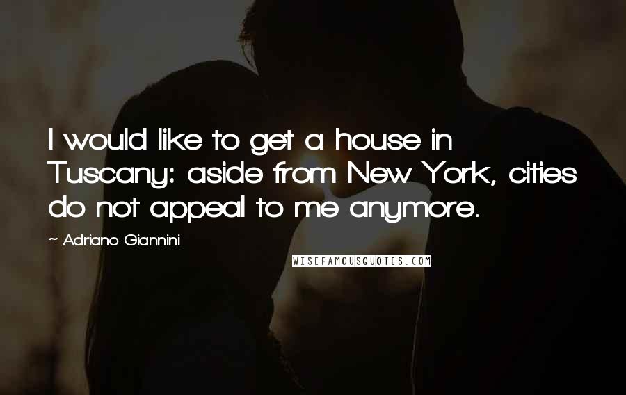 Adriano Giannini Quotes: I would like to get a house in Tuscany: aside from New York, cities do not appeal to me anymore.