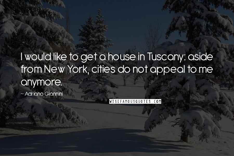 Adriano Giannini Quotes: I would like to get a house in Tuscany: aside from New York, cities do not appeal to me anymore.