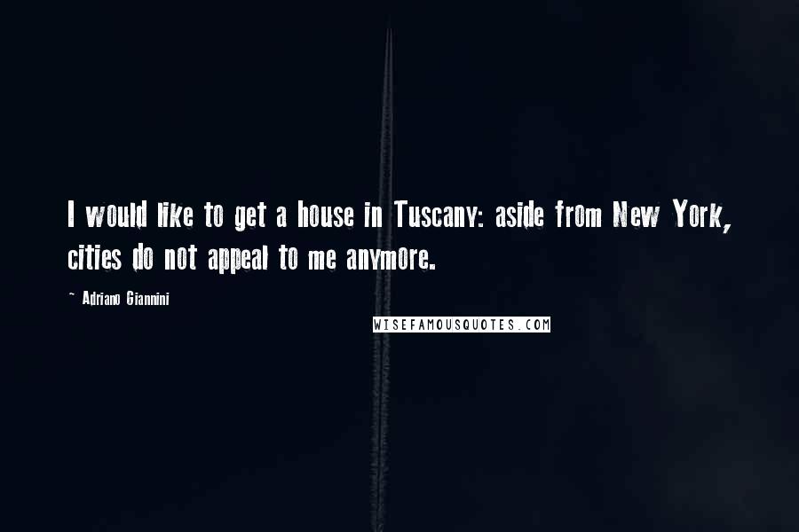 Adriano Giannini Quotes: I would like to get a house in Tuscany: aside from New York, cities do not appeal to me anymore.