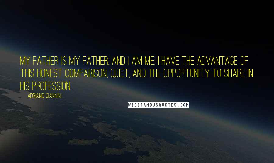 Adriano Giannini Quotes: My father is my father, and I am me. I have the advantage of this honest comparison, quiet, and the opportunity to share in his profession.