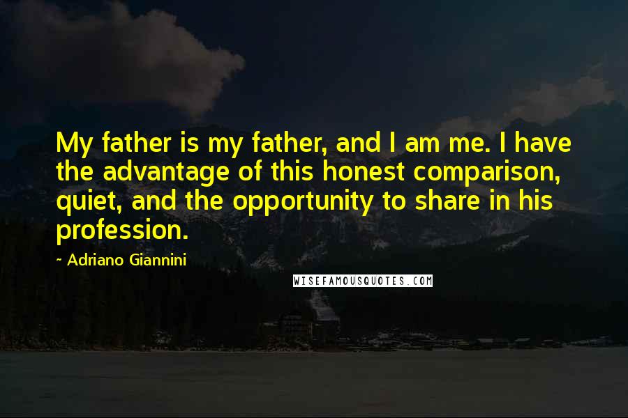 Adriano Giannini Quotes: My father is my father, and I am me. I have the advantage of this honest comparison, quiet, and the opportunity to share in his profession.