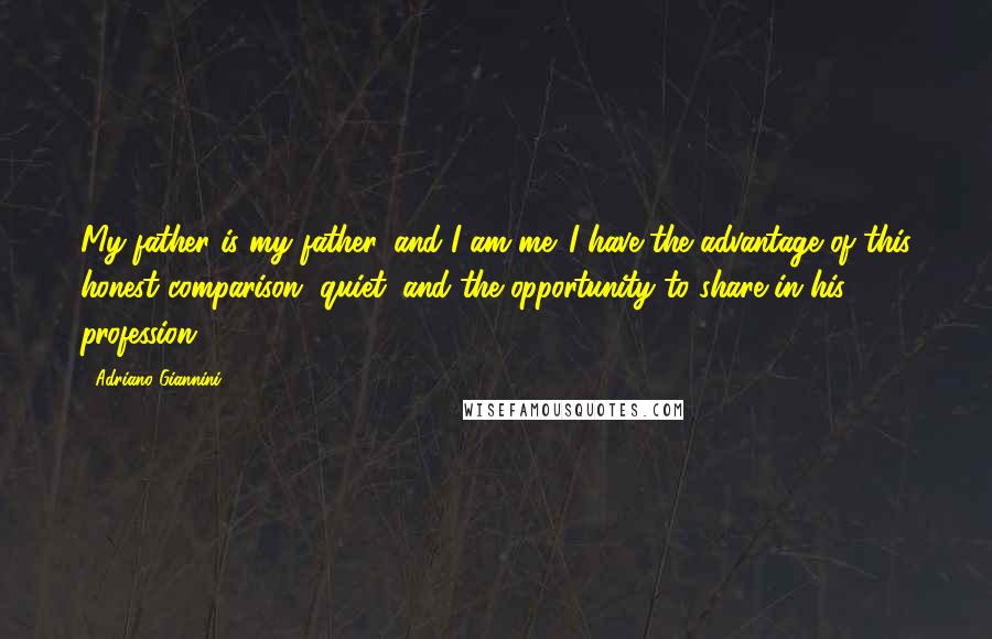 Adriano Giannini Quotes: My father is my father, and I am me. I have the advantage of this honest comparison, quiet, and the opportunity to share in his profession.