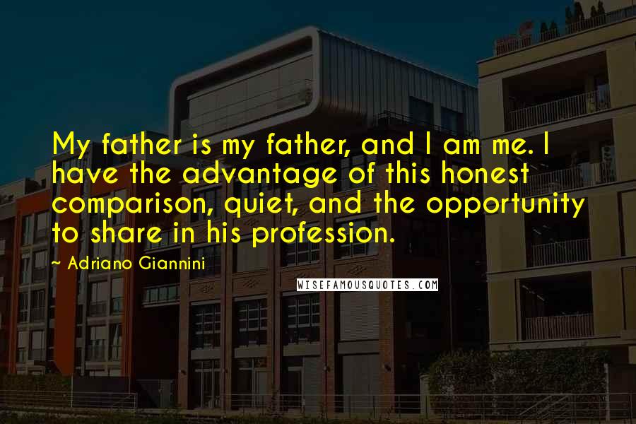 Adriano Giannini Quotes: My father is my father, and I am me. I have the advantage of this honest comparison, quiet, and the opportunity to share in his profession.
