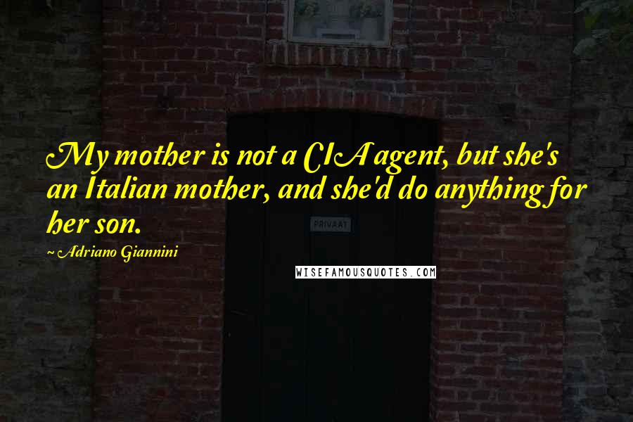 Adriano Giannini Quotes: My mother is not a CIA agent, but she's an Italian mother, and she'd do anything for her son.
