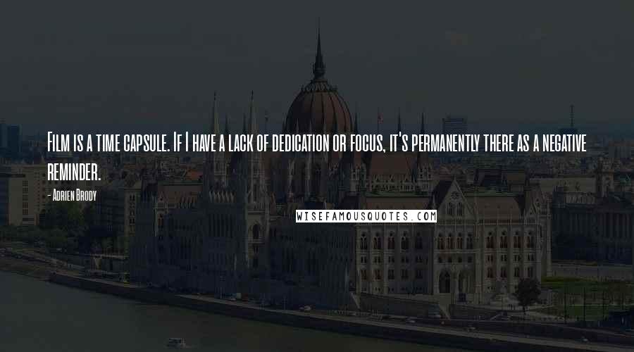 Adrien Brody Quotes: Film is a time capsule. If I have a lack of dedication or focus, it's permanently there as a negative reminder.