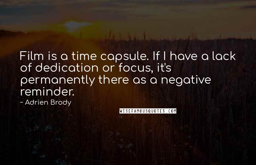 Adrien Brody Quotes: Film is a time capsule. If I have a lack of dedication or focus, it's permanently there as a negative reminder.