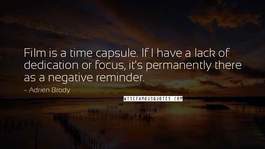 Adrien Brody Quotes: Film is a time capsule. If I have a lack of dedication or focus, it's permanently there as a negative reminder.