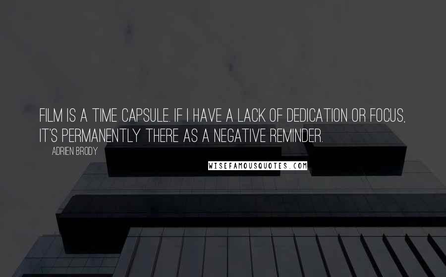 Adrien Brody Quotes: Film is a time capsule. If I have a lack of dedication or focus, it's permanently there as a negative reminder.