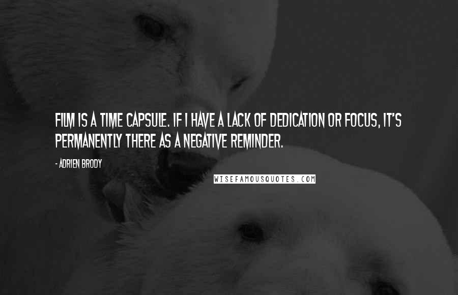 Adrien Brody Quotes: Film is a time capsule. If I have a lack of dedication or focus, it's permanently there as a negative reminder.