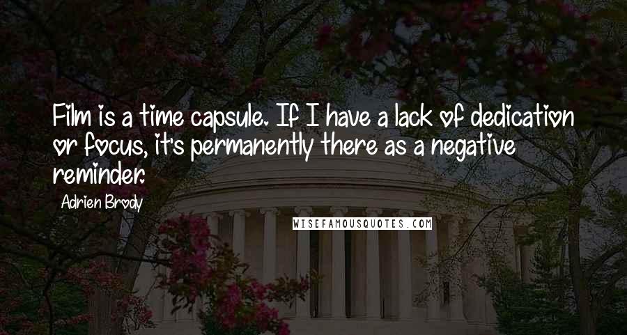 Adrien Brody Quotes: Film is a time capsule. If I have a lack of dedication or focus, it's permanently there as a negative reminder.