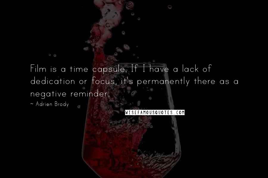 Adrien Brody Quotes: Film is a time capsule. If I have a lack of dedication or focus, it's permanently there as a negative reminder.