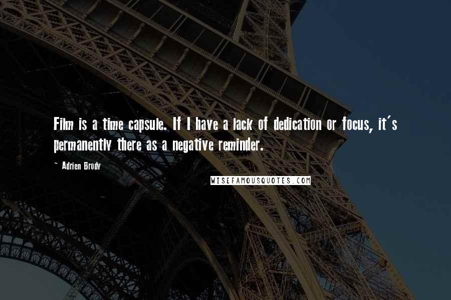 Adrien Brody Quotes: Film is a time capsule. If I have a lack of dedication or focus, it's permanently there as a negative reminder.