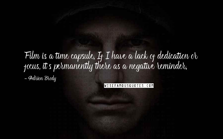 Adrien Brody Quotes: Film is a time capsule. If I have a lack of dedication or focus, it's permanently there as a negative reminder.