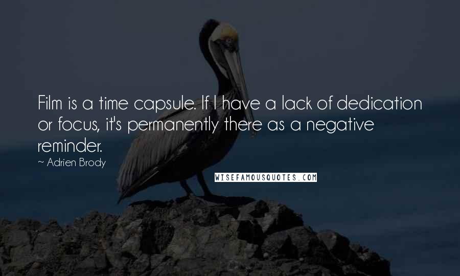 Adrien Brody Quotes: Film is a time capsule. If I have a lack of dedication or focus, it's permanently there as a negative reminder.