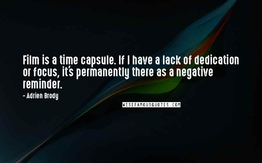 Adrien Brody Quotes: Film is a time capsule. If I have a lack of dedication or focus, it's permanently there as a negative reminder.