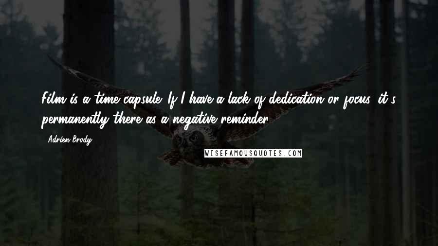 Adrien Brody Quotes: Film is a time capsule. If I have a lack of dedication or focus, it's permanently there as a negative reminder.