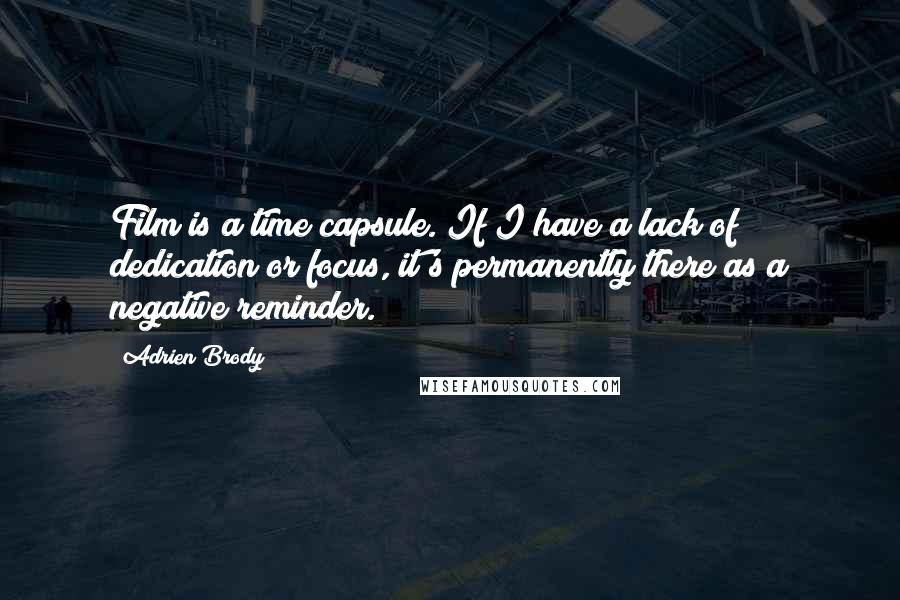 Adrien Brody Quotes: Film is a time capsule. If I have a lack of dedication or focus, it's permanently there as a negative reminder.