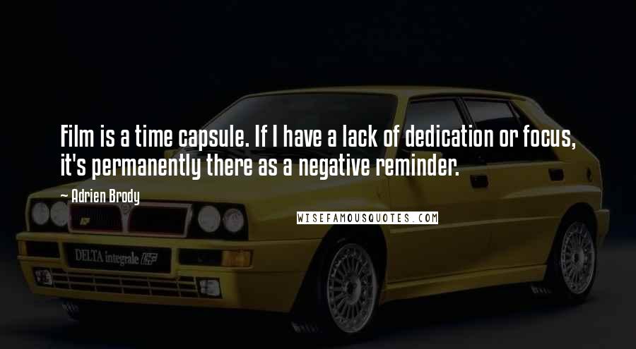 Adrien Brody Quotes: Film is a time capsule. If I have a lack of dedication or focus, it's permanently there as a negative reminder.