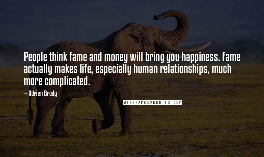 Adrien Brody Quotes: People think fame and money will bring you happiness. Fame actually makes life, especially human relationships, much more complicated.